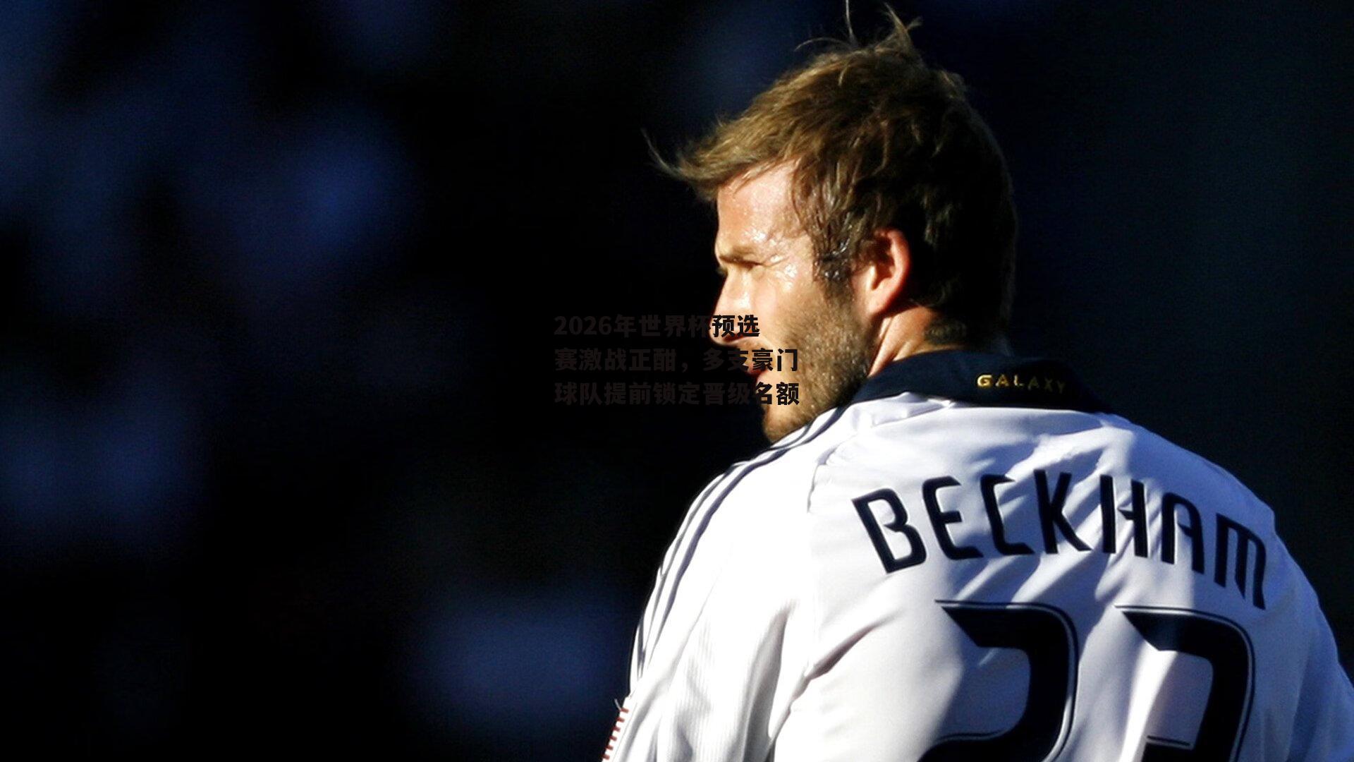 欧亿体育官网|2026年世界杯预选赛激战正酣，多支豪门球队提