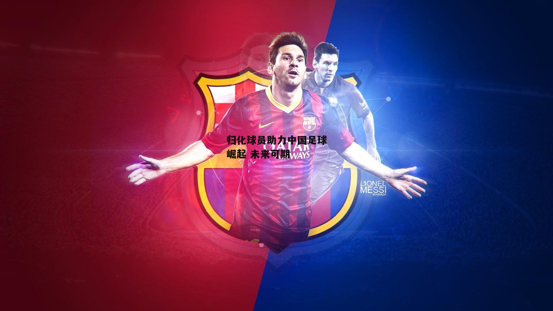 欧亿体育投注-归化球员助力中国足球崛起 未来可期