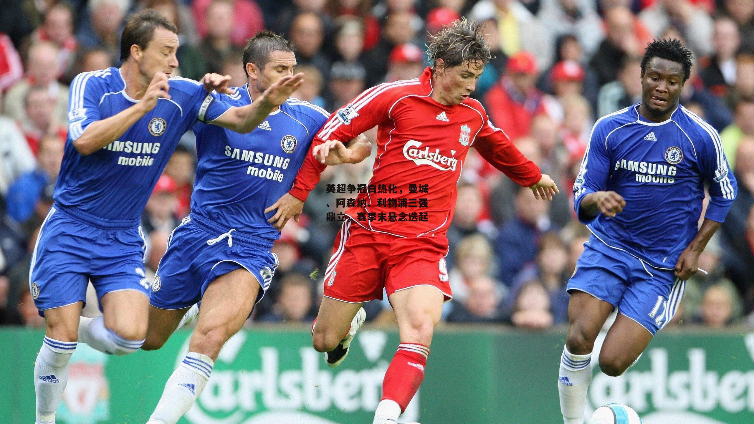 英超争冠白热化，曼城、阿森纳、利物浦三强鼎立，赛季末悬念迭起