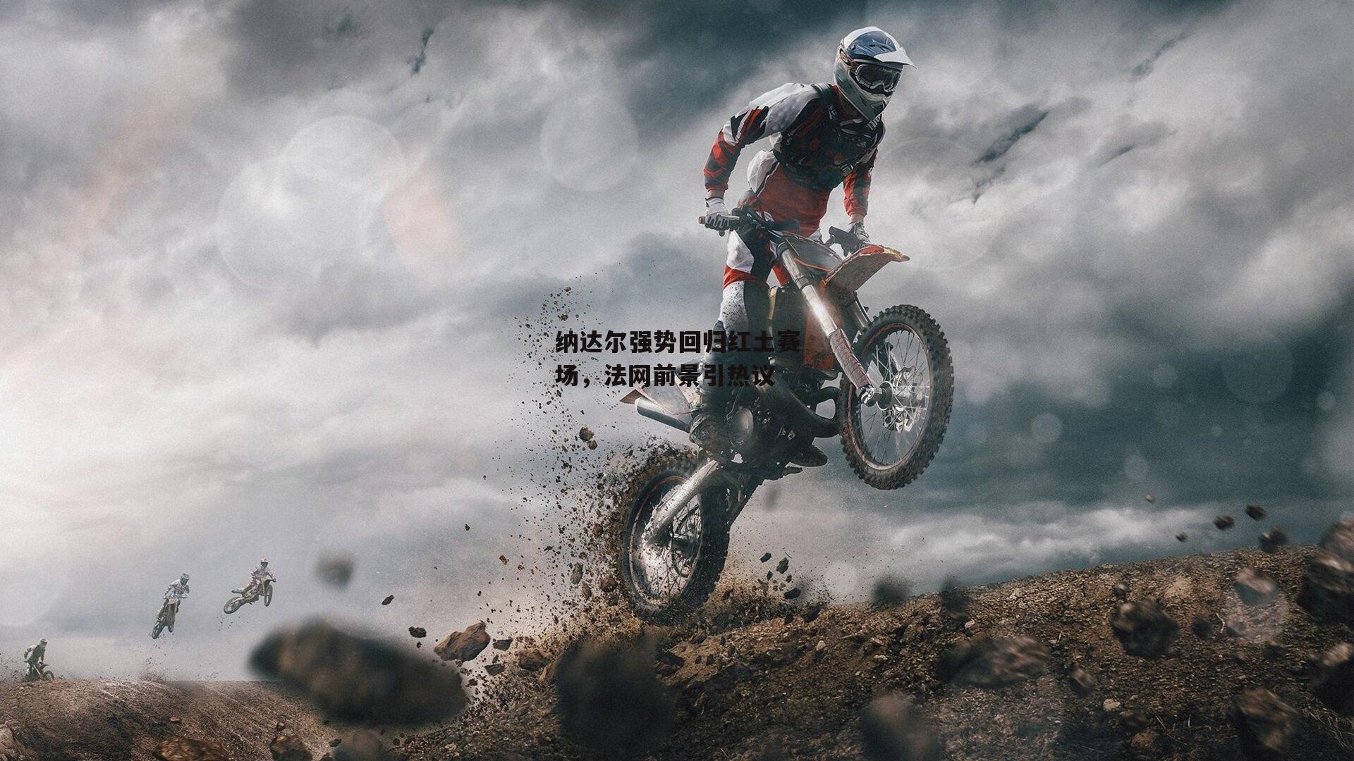 纳达尔强势回归红土赛场，法网前景引热议-欧亿体育