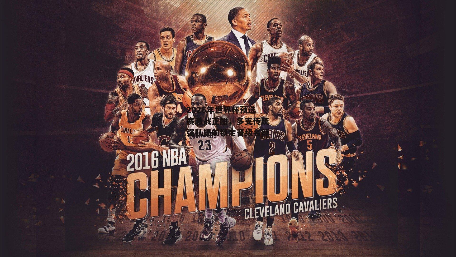 2026年世界杯预选赛激战正酣，多支传统强队提前锁定晋级名额