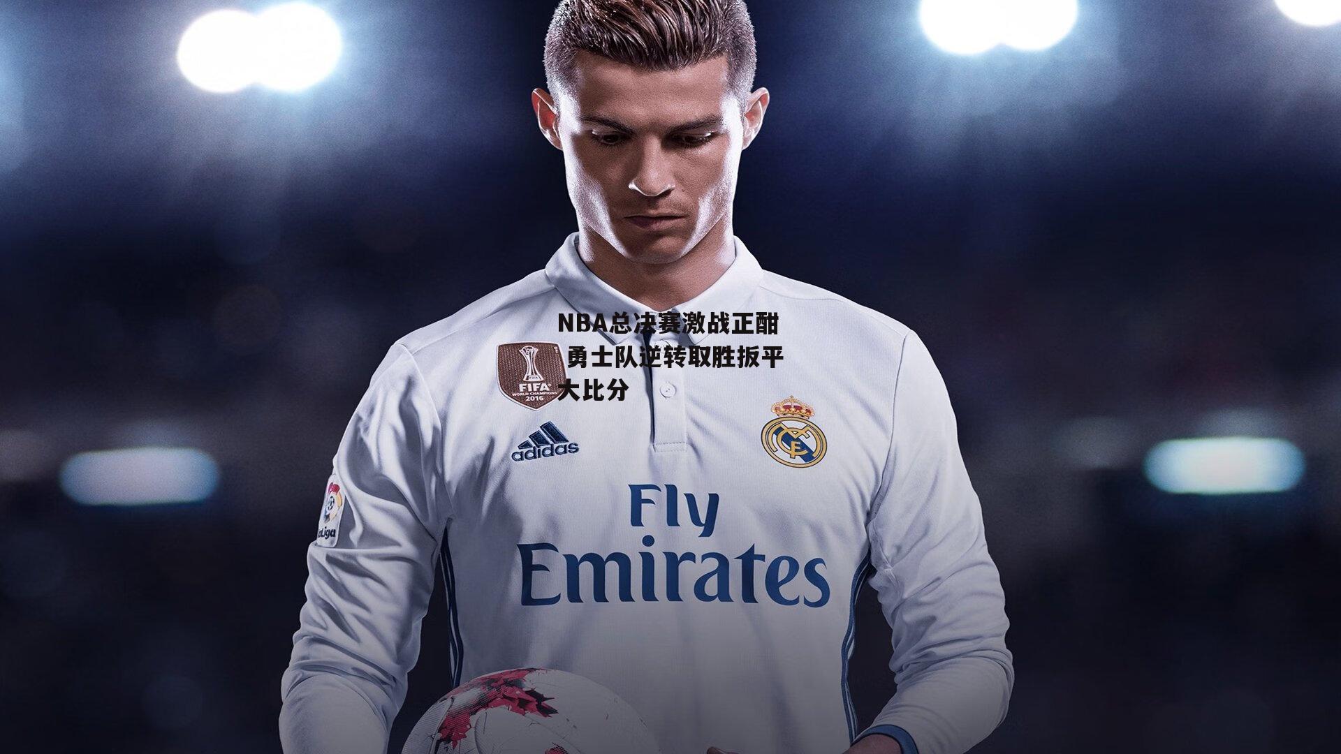 NBA总决赛激战正酣 勇士队逆转取胜扳平大比分_欧亿体育投注