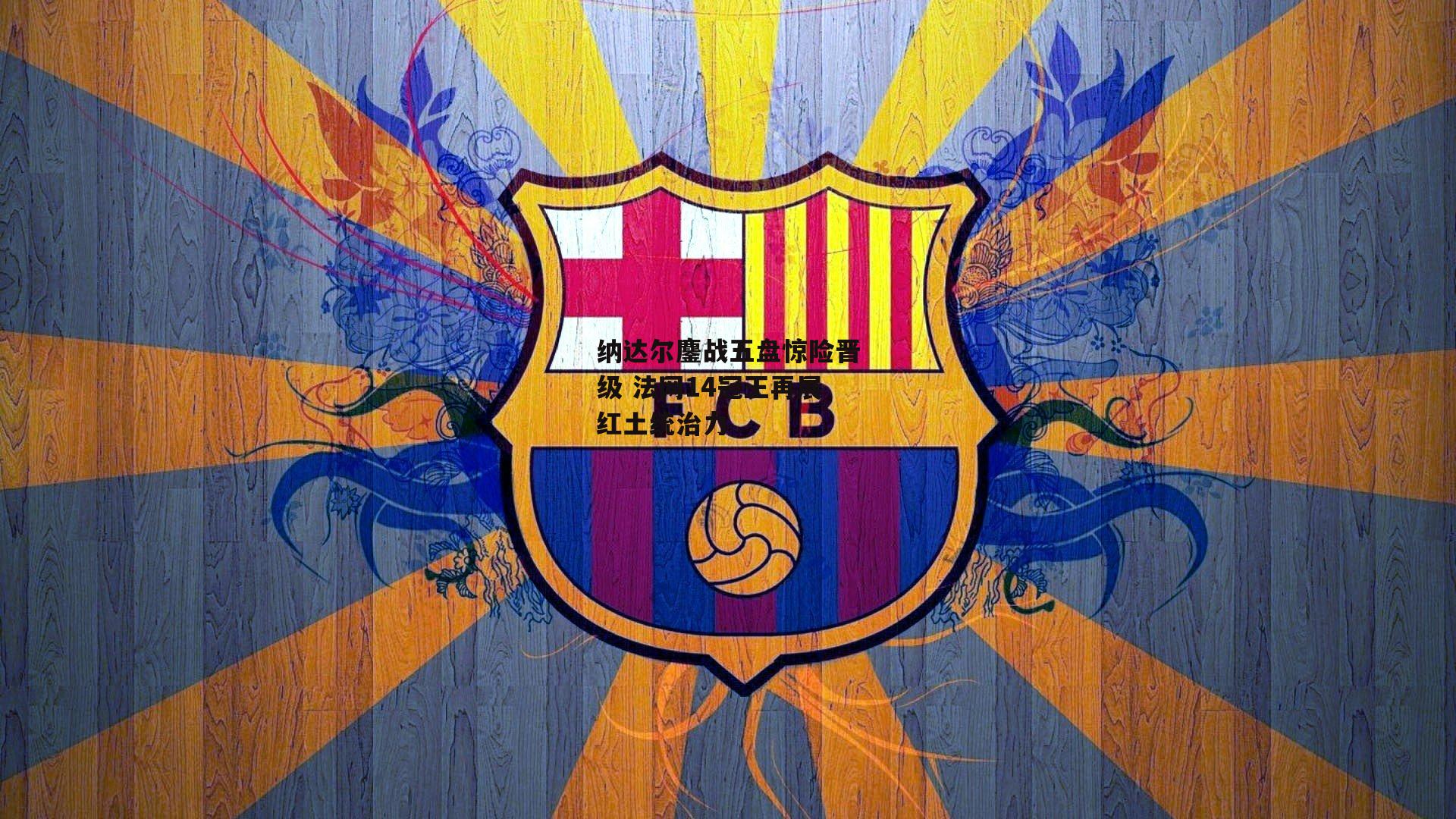 纳达尔鏖战五盘惊险晋级 法网14冠王再展红土统治力