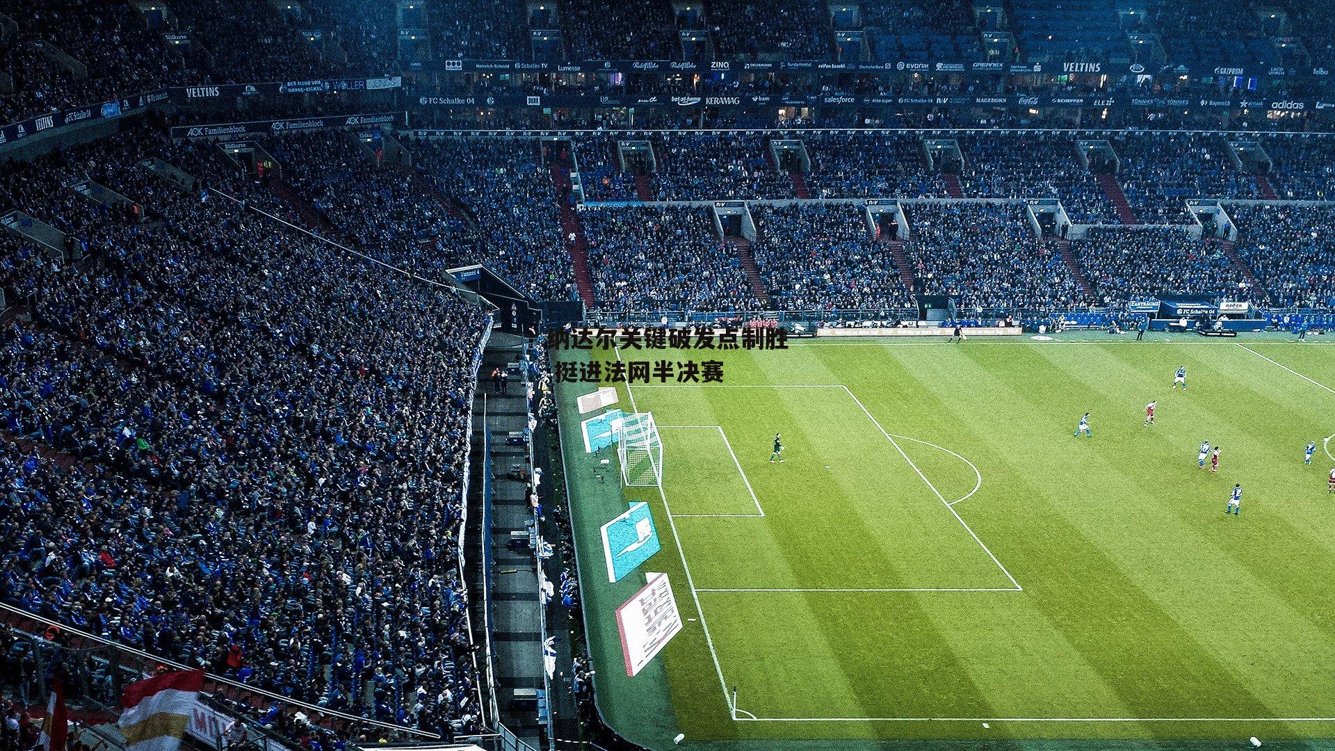 纳达尔关键破发点制胜 挺进法网半决赛