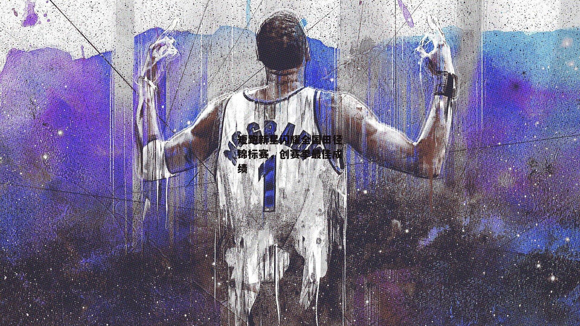 短跑新星闪耀全国田径锦标赛,创赛季最佳成绩