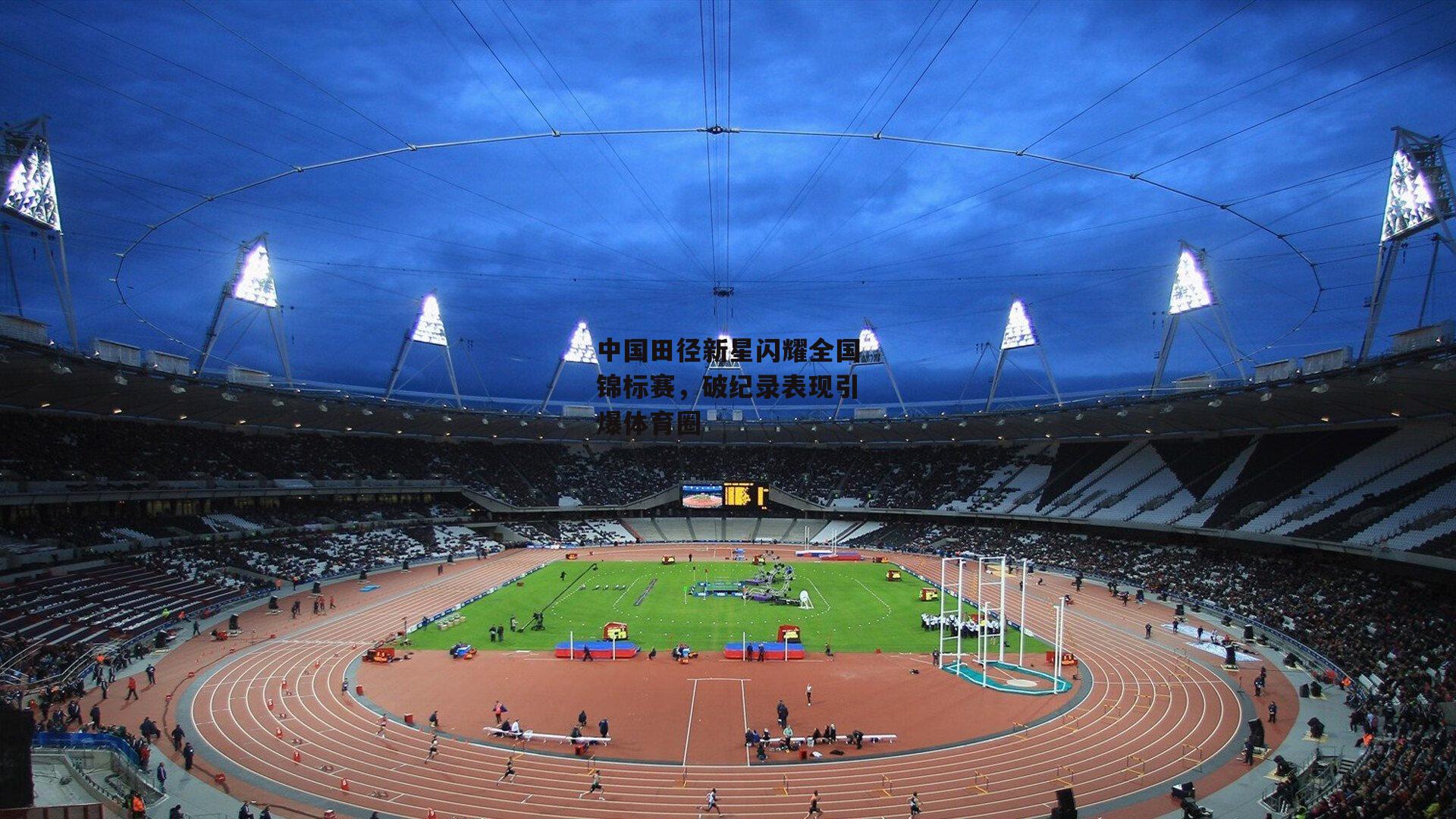 中国田径新星闪耀全国锦标赛，破纪录表现引爆体育圈|欧亿体育